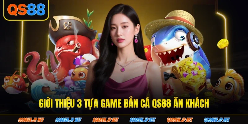 Giới thiệu 3 tựa game bắn cá QS88 ăn khách