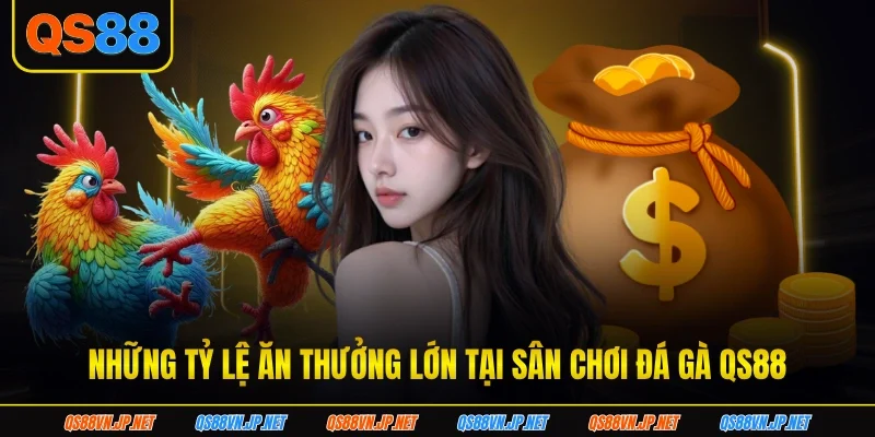 Những tỷ lệ ăn thưởng lớn tại sân chơi đá gà qs88