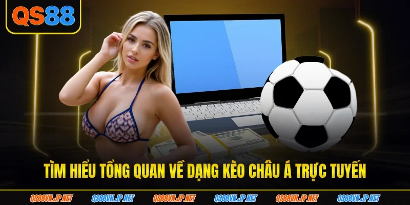 Tìm hiểu tổng quan về dạng kèo châu Á trực tuyến
