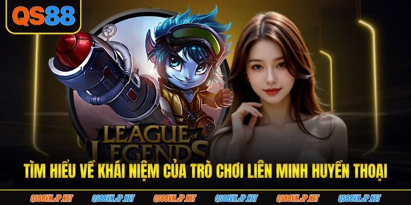 Tìm hiểu về khái niệm của trò chơi liên minh huyền thoại