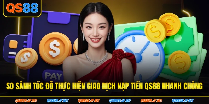 So sánh tốc độ thực hiện giao dịch nạp tiền qs88 nhanh chóng