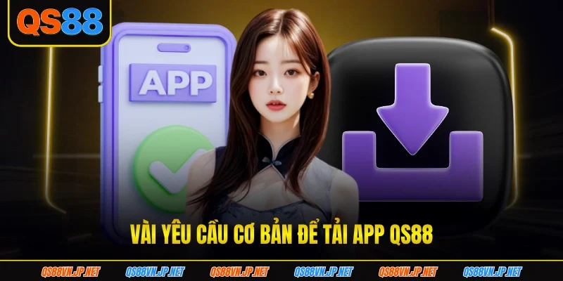 Vài yêu cầu cơ bản để tải app QS88